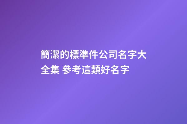 簡潔的標準件公司名字大全集 參考這類好名字-第1張-公司起名-玄機派